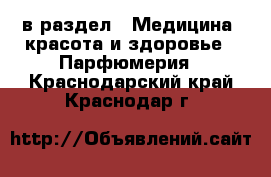  в раздел : Медицина, красота и здоровье » Парфюмерия . Краснодарский край,Краснодар г.